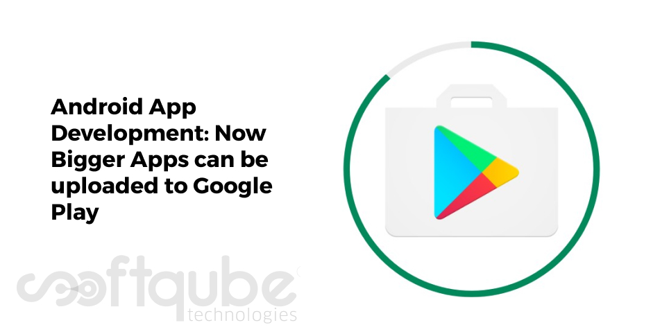 Android App Development: Now Bigger Apps can be uploaded to Google Play