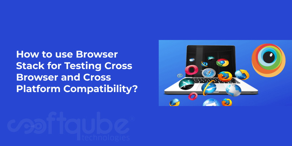 How to use Browser Stack for Testing Cross Browser and Cross Platform Compatibility?