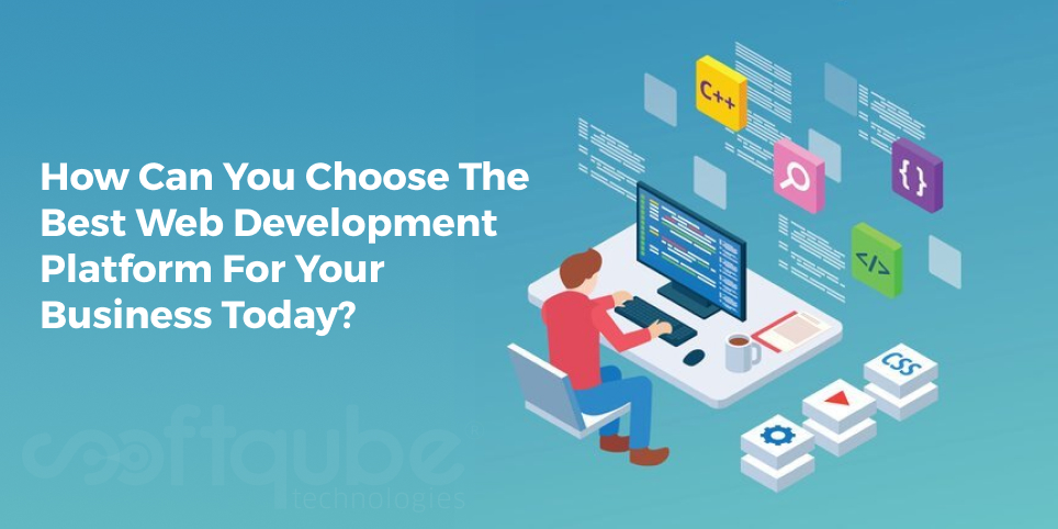 How Can You Choose The Best Web Development Platform For Your Business Today?
