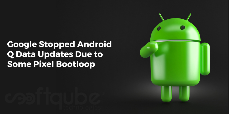 Google Stopped Android Q Data Updates Due to Some Pixel Bootloop
