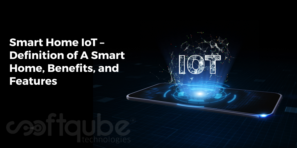 Smart Home IoT – Definition of A Smart Home, Benefits, and Features