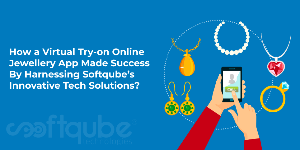 How a Virtual Try-on Online Jewellery App Made Success By Harnessing Softqube’s Innovative Tech Solutions?